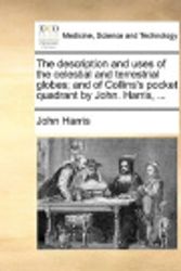 Cover Art for 9781140908630, The Description and Uses of the Celestial and Terrestrial Globes; And of Collins's Pocket Quadrant by John. Harris, ... by John Harris