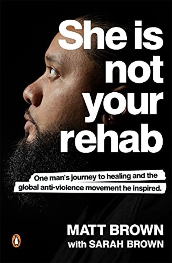 Cover Art for B093ZGPFHY, She Is Not Your Rehab: One Man's Journey to Healing and the Global Anti-Violence Movement He Inspired by Matt Brown