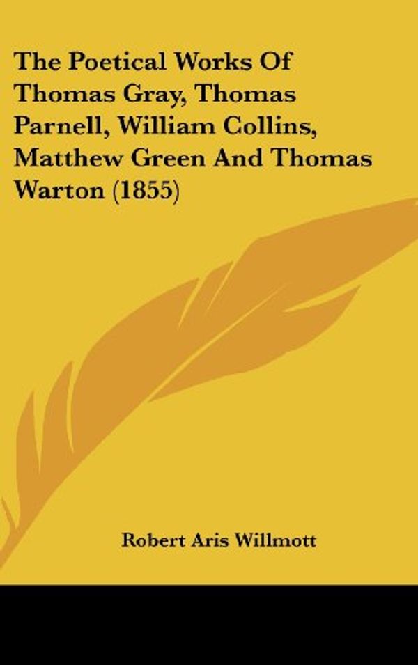 Cover Art for 9781436572156, The Poetical Works of Thomas Gray, Thomas Parnell, William Collins, Matthew Green and Thomas Warton (1855) by Robert Aris Willmott (editor)