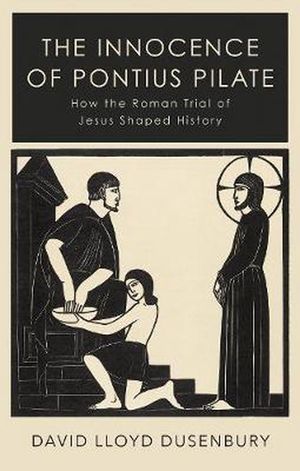 Cover Art for 9781787382176, The Innocence of Pontius Pilate: How the Roman Trial of Jesus Shaped History by David Lloyd Dusenbury
