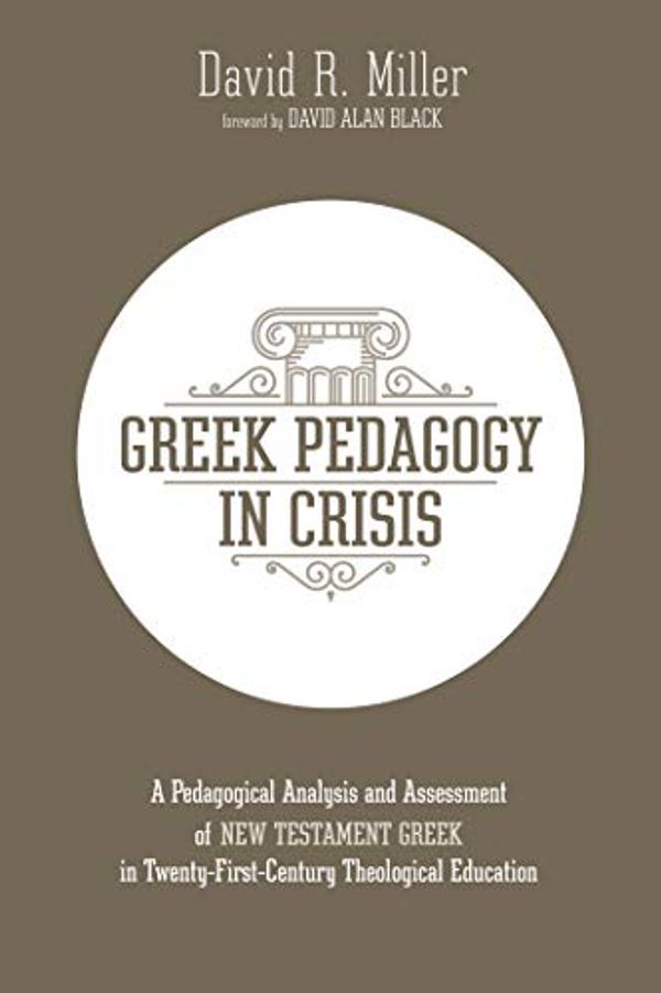 Cover Art for B07TV96L3J, Greek Pedagogy in Crisis: A Pedagogical Analysis and Assessment of New Testament Greek in Twenty-First-Century Theological Education by David R. Miller, David Alan Black