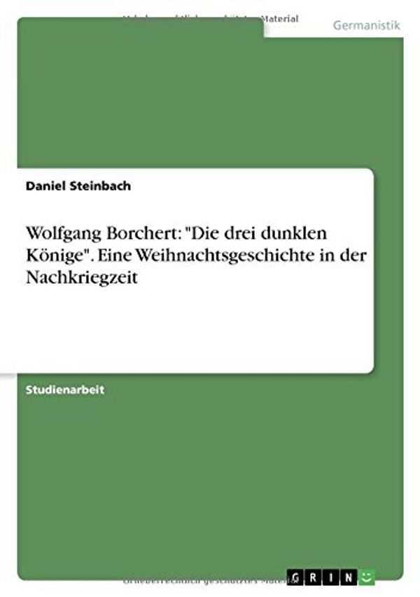 Cover Art for 9783656561781, Wolfgang Borchert: "Die Drei Dunklen Konige." Eine Weihnachtsgeschichte in Der Nachkriegzeit by Daniel Steinbach