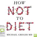 Cover Art for 9781529041750, How Not To Diet: The Groundbreaking Science of Healthy, Permanent Weight Loss by Michael Greger
