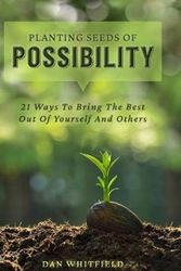 Cover Art for 9781735684604, Planting Seeds Of Possibility: 21 Ways To Bring The Best Out Of Yourself And Others by Dan Whitfield
