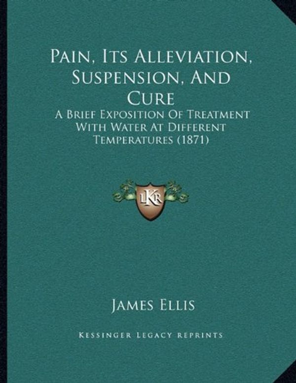 Cover Art for 9781166915544, Pain, Its Alleviation, Suspension, and Cure by James Ellis