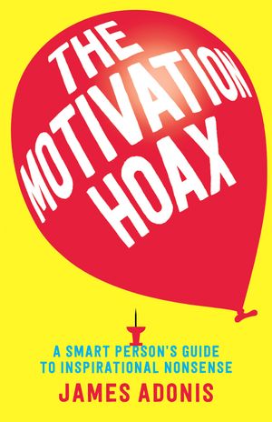 Cover Art for 9781760640163, The Motivation Hoax: A Smart Person's Guide to Inspirational Nonsense by James Adonis