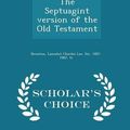 Cover Art for 9781294977216, The Septuagint Version of the Old Testament - Scholar's Choice Edition by 1807  Lancelot Charles Lee Sir Brenton