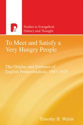Cover Art for 9781842275764, To Meet and Satisfy a Very Hungry People: The Origins and Fortunes of English Pentecostalism, 1907-1925 by Timothy Bernard Walsh