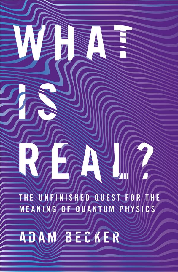 Cover Art for 9781473661363, What is Real?: The Unfinished Quest for the Meaning of Quantum Physics by Adam Becker