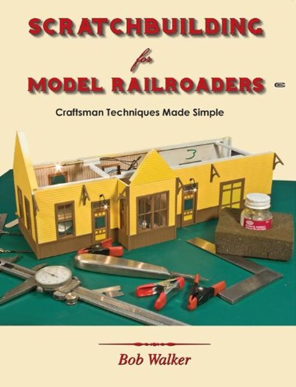 Cover Art for 9781590730201, Scratchbuilding for Model Railroaders: Craftsman Techniques Made Simple by Bob Walker