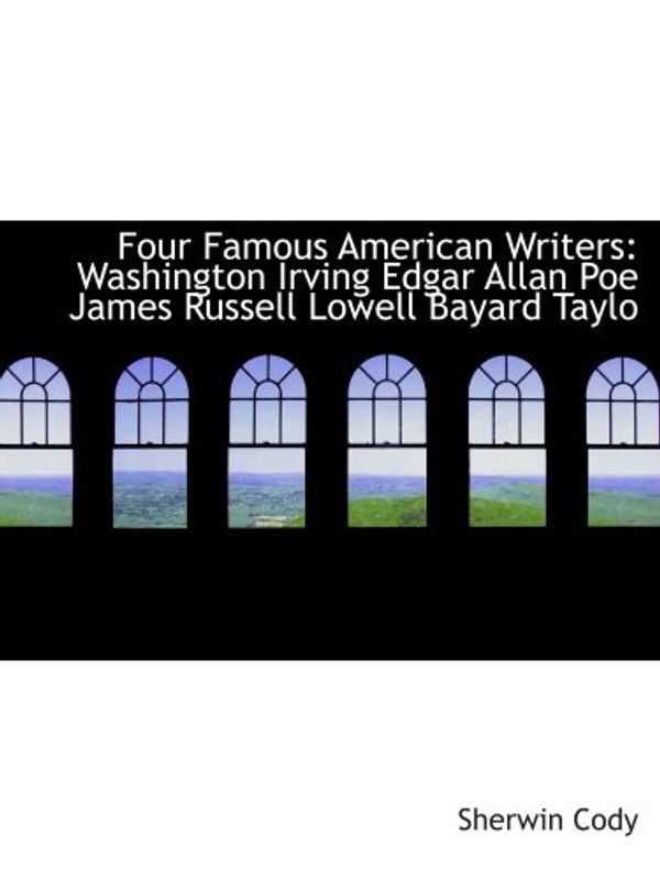 Cover Art for 9780554130958, Four Famous American Writers: Washington Irving  Edgar Allan Poe  James Russell Lowell  Bayard Taylo: A Book for Young Americans by Sherwin Cody