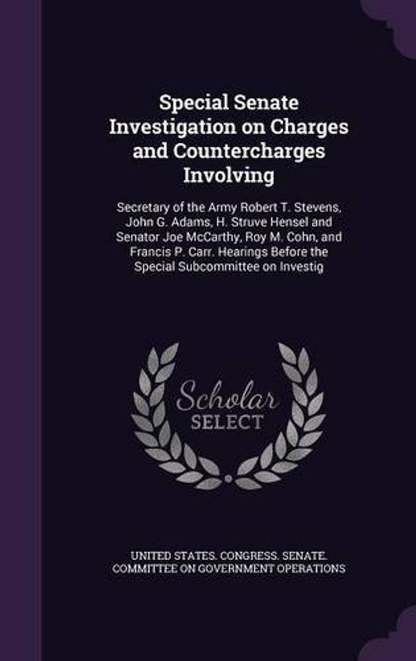 Cover Art for 9781341857430, Special Senate Investigation on Charges and Countercharges InvolvingSecretary of the Army Robert T. Stevens, John G... by United States Congress Senate Committ