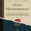 Cover Art for 9781334384318, Ovid's Metamorphoses, Vol. 2: In Fifteen Books, Translated by the Most Eminent Hands; Adorn'd With Sculptures (Classic Reprint) by Ovid Ovid
