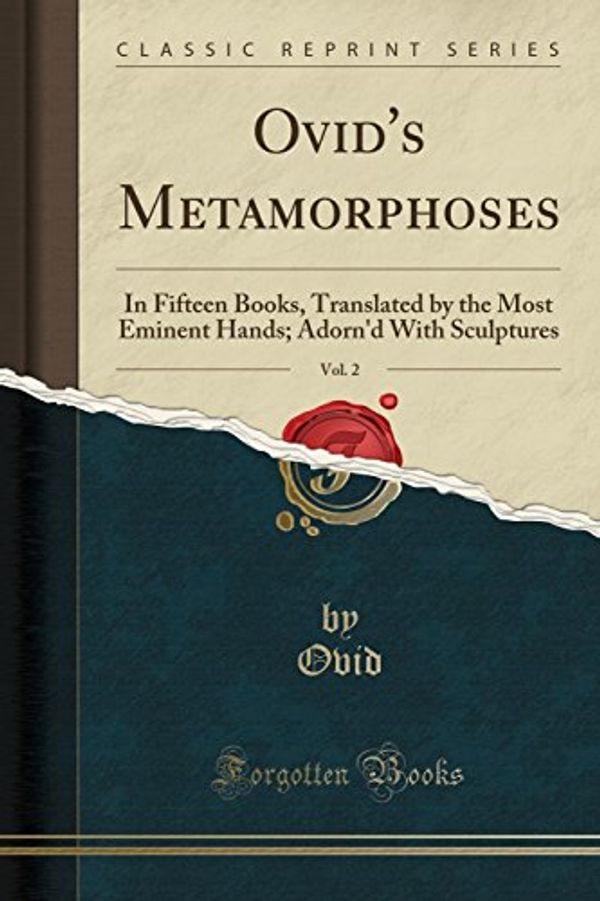 Cover Art for 9781334384318, Ovid's Metamorphoses, Vol. 2: In Fifteen Books, Translated by the Most Eminent Hands; Adorn'd With Sculptures (Classic Reprint) by Ovid Ovid