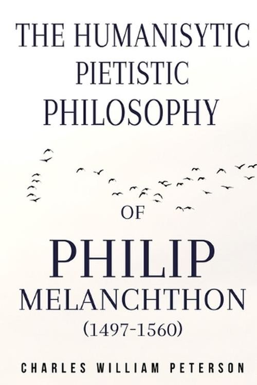 Cover Art for 9781805260790, The humanistic, pietistic philosophy of Philip Melanchthon (1497-1560) by William Peterson, Charles