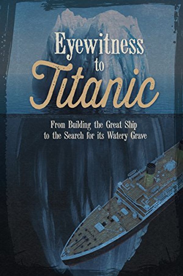 Cover Art for 9781623701314, Eyewitness to Titanic: From Building the Great Ship to the Search for Its Watery Grave by Terri Dougherty