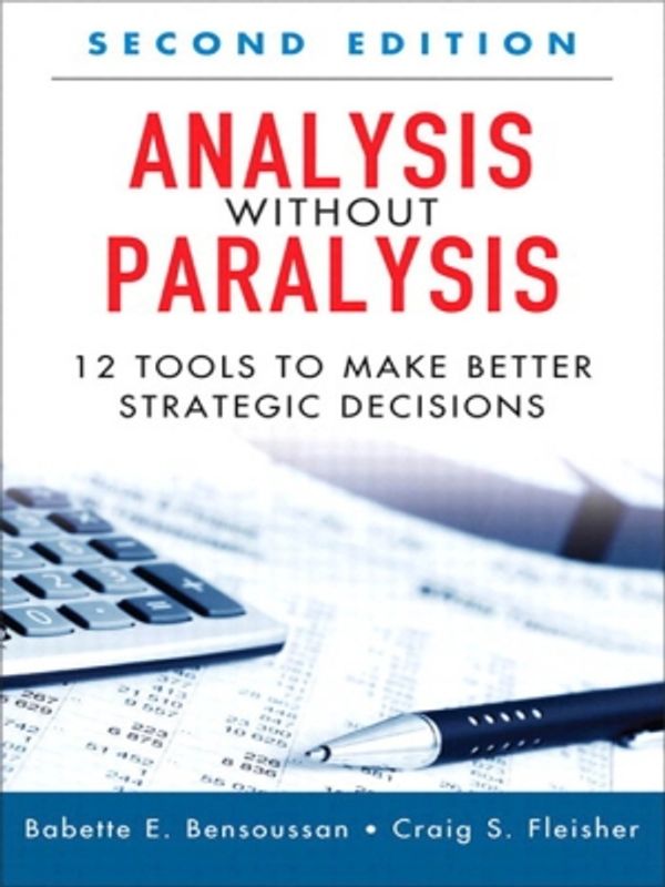 Cover Art for 9780133086300, Analysis Without Paralysis: 12 Tools to Make Better Strategic Decisions (2nd Edition) by Babette E. Bensoussan