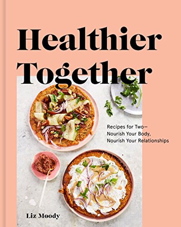 Cover Art for B07CWFPKSN, Healthier Together: Recipes for Two--Nourish Your Body, Nourish Your Relationships: A Cookbook by Liz Moody