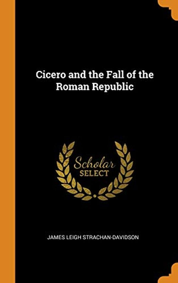 Cover Art for 9780342359776, Cicero and the Fall of the Roman Republic by James Leigh Strachan Davidson