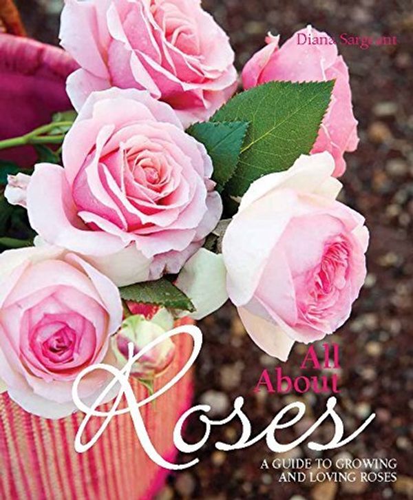 Cover Art for B013ROU1G8, All About Roses: A Guide to Growing and Loving Roses by Diana Sargeant (1-Sep-2014) Paperback by Diana Sargeant