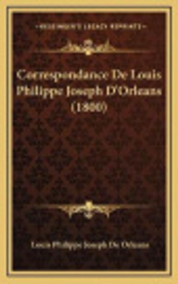 Cover Art for 9781166848149, Correspondance de Louis Philippe Joseph D'Orleans (1800) [FRE] by Louis Philippe Joseph De Orleans