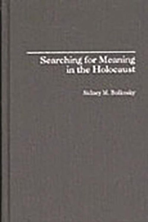 Cover Art for 9780313307645, Searching for Meaning in the Holocaust (Contributions to the Study of Religion: Christianity and the Holocaust - Core Issues) by Sidney M. Bolkosky
