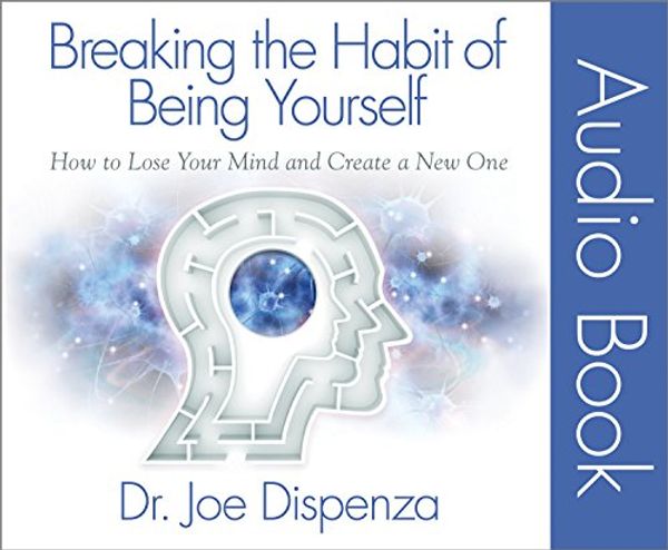 Cover Art for 9780991434862, Breaking the Habit of Being Yourself: How to Lose Your Mind and Create a New One by Joe Dispenza Dr.