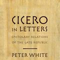 Cover Art for 9780199889181, Cicero in Letters: Epistolary Relations of the Late Republic by Peter White