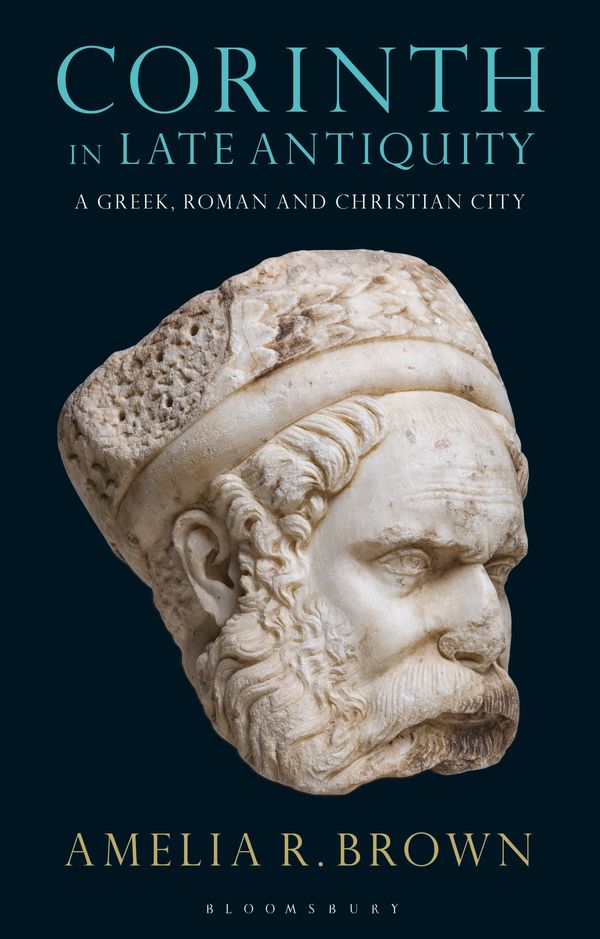 Cover Art for 9781350124981, Corinth in Late Antiquity: A Greek, Roman and Christian City (Library of Classical Studies) by Amelia R. Brown