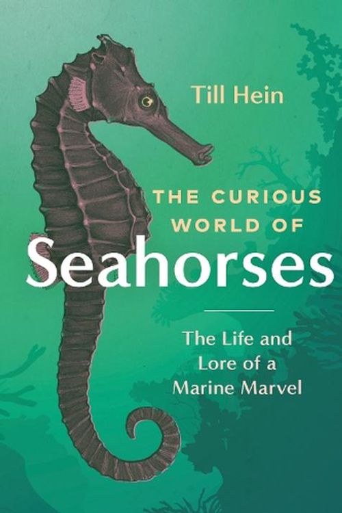 Cover Art for 9781771649889, The Curious World of Seahorses: The Life and Lore of a Marine Marvel by Till Hein