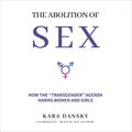 Cover Art for B09V6Q9H2N, The Abolition of Sex: How the “Transgender” Agenda Harms Women and Girls by Kara Dansky