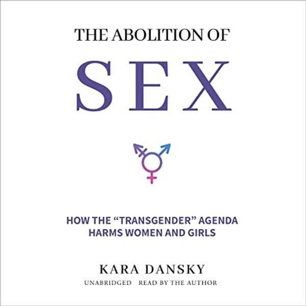 Cover Art for B09V6Q9H2N, The Abolition of Sex: How the “Transgender” Agenda Harms Women and Girls by Kara Dansky