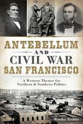 Cover Art for 9781626194274, Antebellum and Civil War San Francisco : A Western Theater for Northern and Southern Politics by Monika Trobits
