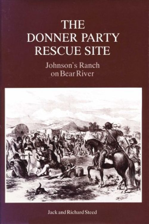 Cover Art for 9780962939624, The Donner Party Rescue Site: Johnson's Ranch on Bear River by Jack Steed