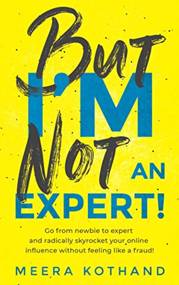 Cover Art for B07J5FZNLK, But I'm Not An Expert!: Go from newbie to expert and radically skyrocket your influence without feeling like a fraud by Meera Kothand