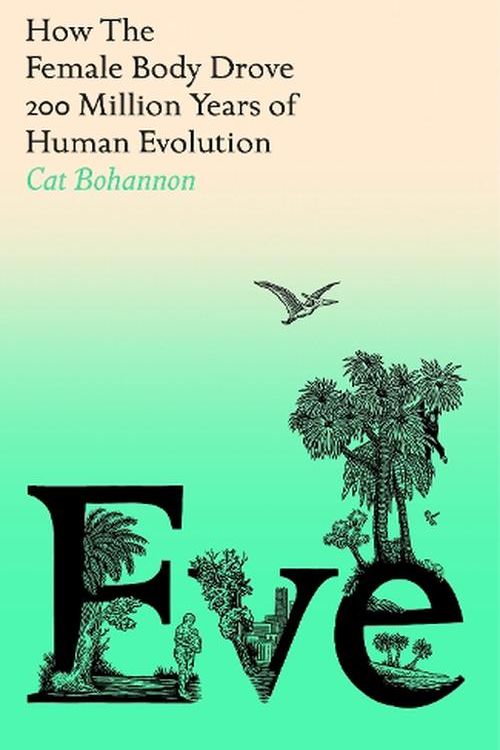 Cover Art for 9781529151244, Eve: How The Female Body Drove 200 Million Years of Human Evolution by Cat Bohannon