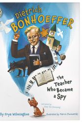Cover Art for 9781087757742, Dietrich Bonhoeffer: The Teacher Who Became a Spy (Here I Am! biography series) by Wilmington, Molly Frye