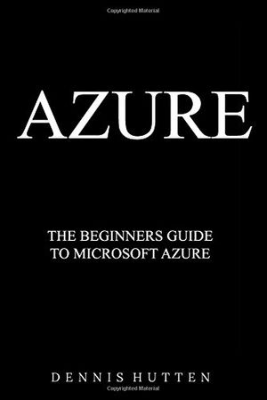Cover Art for 9781976521300, Azure: Microsoft Azure Tutorial The Ultimate Beginners Guide by Dennis Hutten