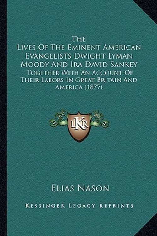 Cover Art for 9781165609970, The Lives Of The Eminent American Evangelists Dwight Lyman Moody And Ira David Sankey: Together With An Account Of Their Labors In Great Britain And America (1877) by Elias Nason