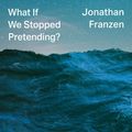 Cover Art for 9780008434052, What If We Stopped Pretending? by Jonathan Franzen