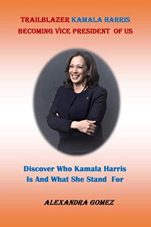 Cover Art for 9798567015223, TRAILBLAZER KAMALA HARRIS BECOMING VICE PRESIDENT OF US:: Discover Who kamala Harris Is And What She Stand For by ALEXANDRA GOMEZ