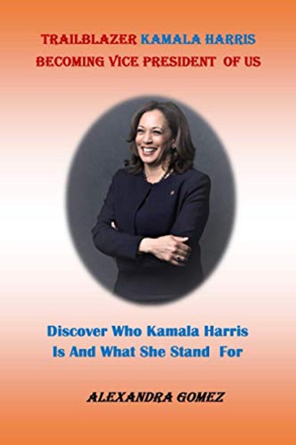 Cover Art for 9798567015223, TRAILBLAZER KAMALA HARRIS BECOMING VICE PRESIDENT OF US:: Discover Who kamala Harris Is And What She Stand For by GOMEZ, ALEXANDRA