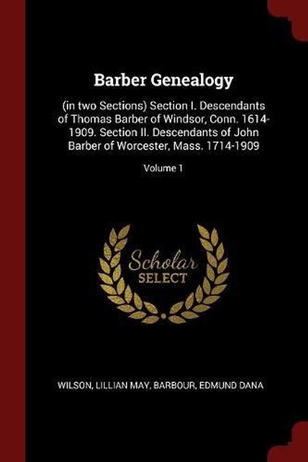Cover Art for 9781376104455, Barber Genealogy: (in two Sections) Section I. Descendants of Thomas Barber of Windsor, Conn. 1614-1909. Section II. Descendants of John Barber of Worcester, Mass. 1714-1909; Volume 1 by Wilson Lillian May, Barbour Edmund Dana