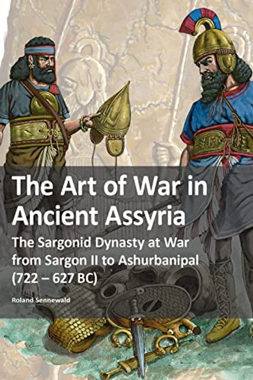 Cover Art for 9783963600494, The Art of War in Ancient Assyria: The Sargonid Dynasty at War from Sargon II to Ashurbanipal (722 - 627BC) by Roland Sennewald