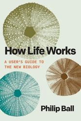 Cover Art for 9780226826684, How Life Works: A User’s Guide to the New Biology by Philip Ball