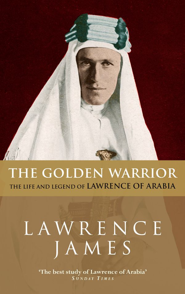 Cover Art for 9780349106731, The Golden Warrior: The Life and Legend of Lawrence of Arabia by Lawrence James