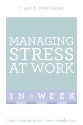 Cover Art for 9781473607859, Managing Stress At Work In A Week: How To Manage Stress In Seven Simple Steps by Stephen Evans-Howe
