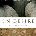 Cover Art for B004UP9AUC, On Desire: Why We Want What We Want by William B. Irvine