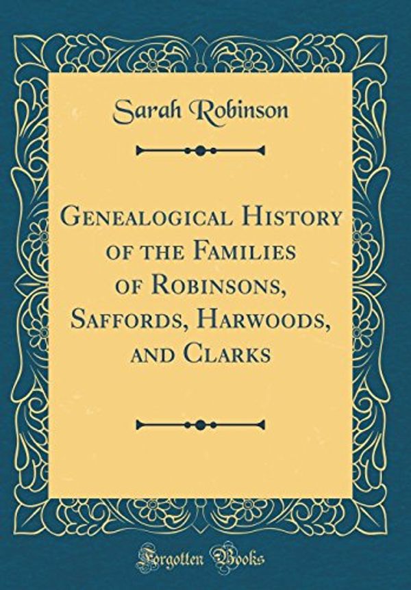 Cover Art for 9780265748879, Genealogical History of the Families of Robinsons, Saffords, Harwoods, and Clarks (Classic Reprint) by Sarah Robinson