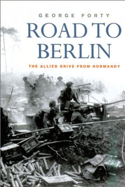 Cover Art for 9780304356713, Road to Berlin: The Allied Drive From Normandy by George Forty
